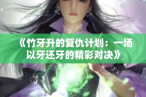 《竹牙升的复仇计划：一场以牙还牙的精彩对决》