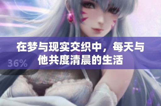 在梦与现实交织中，每天与他共度清晨的生活