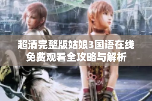 超清完整版姑娘3国语在线免费观看全攻略与解析