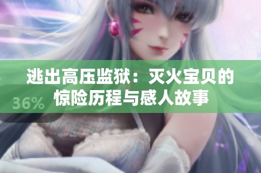 逃出高压监狱：灭火宝贝的惊险历程与感人故事