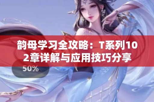 韵母学习全攻略：T系列102章详解与应用技巧分享