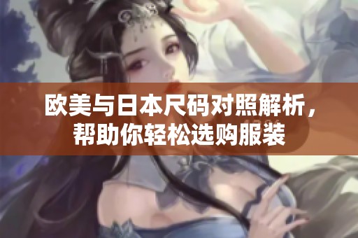 欧美与日本尺码对照解析，帮助你轻松选购服装