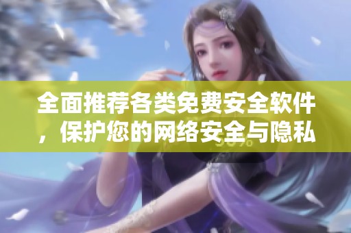 全面推荐各类免费安全软件，保护您的网络安全与隐私