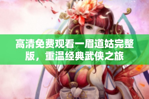 高清免费观看一眉道姑完整版，重温经典武侠之旅