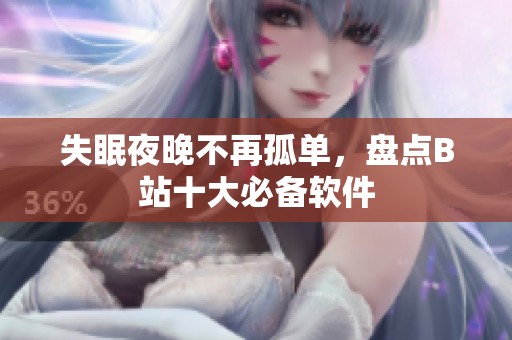 失眠夜晚不再孤单，盘点B站十大必备软件