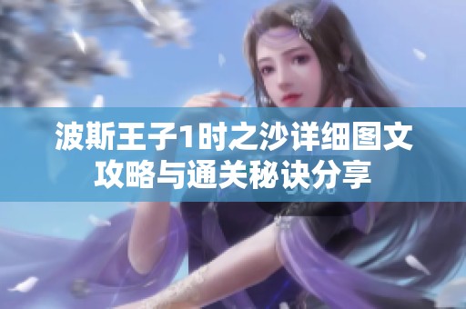 波斯王子1时之沙详细图文攻略与通关秘诀分享