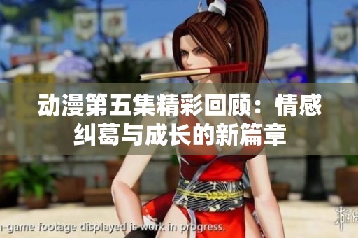 动漫第五集精彩回顾：情感纠葛与成长的新篇章