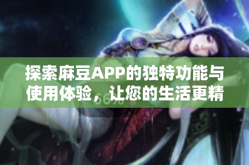 探索麻豆APP的独特功能与使用体验，让您的生活更精彩