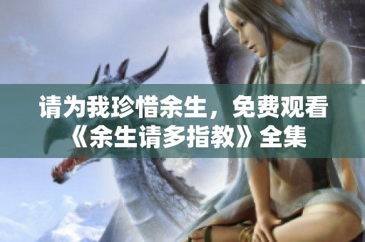 请为我珍惜余生，免费观看《余生请多指教》全集