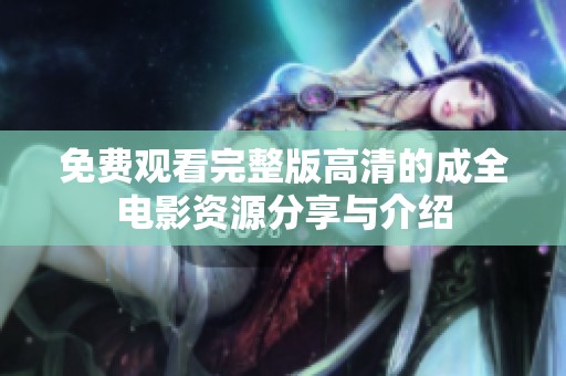免费观看完整版高清的成全电影资源分享与介绍