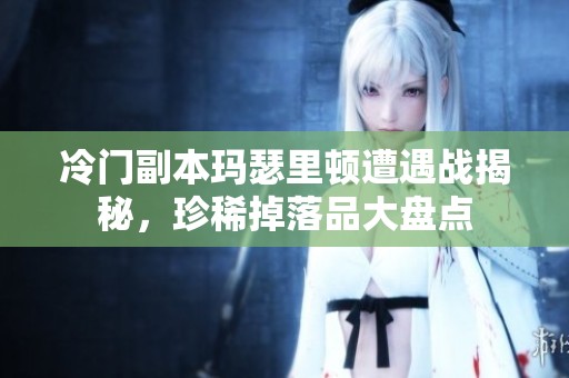 冷门副本玛瑟里顿遭遇战揭秘，珍稀掉落品大盘点