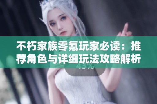 不朽家族零氪玩家必读：推荐角色与详细玩法攻略解析