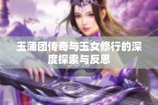 玉蒲团传奇与玉女修行的深度探索与反思