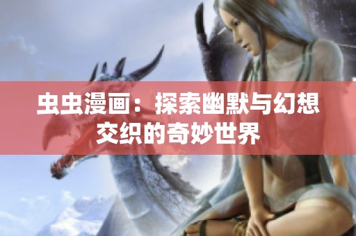 虫虫漫画：探索幽默与幻想交织的奇妙世界
