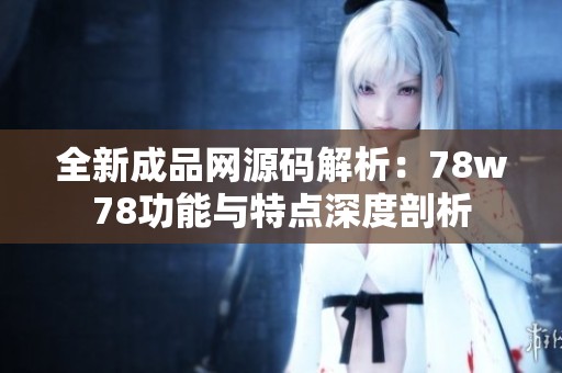 全新成品网源码解析：78w78功能与特点深度剖析