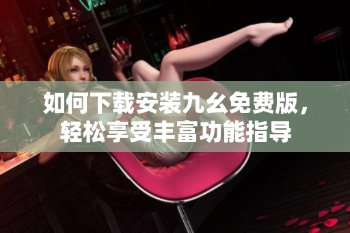 如何下载安装九幺免费版，轻松享受丰富功能指导