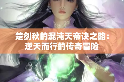 楚剑秋的混沌天帝诀之路：逆天而行的传奇冒险