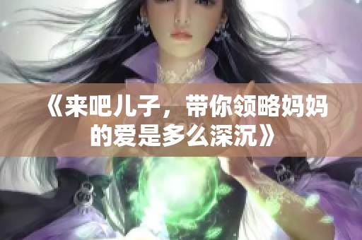 《来吧儿子，带你领略妈妈的爱是多么深沉》