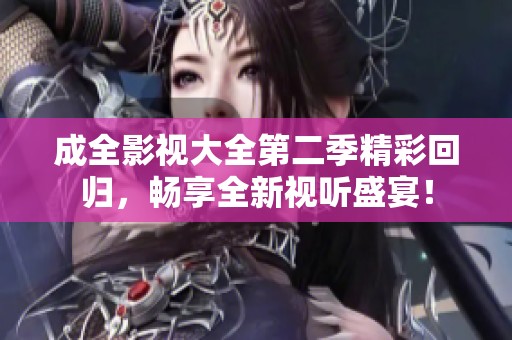 成全影视大全第二季精彩回归，畅享全新视听盛宴！