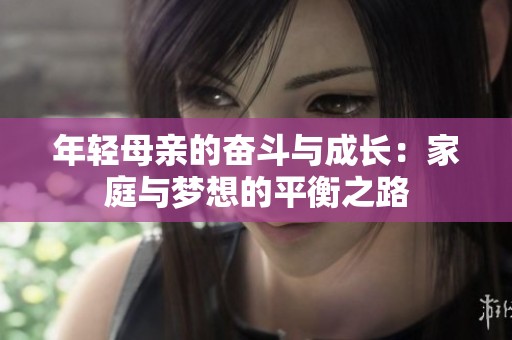 年轻母亲的奋斗与成长：家庭与梦想的平衡之路