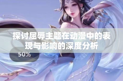 探讨屈辱主题在动漫中的表现与影响的深度分析