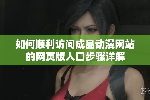 如何顺利访问成品动漫网站的网页版入口步骤详解