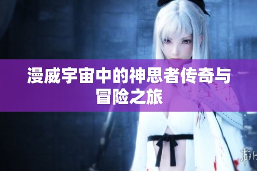 漫威宇宙中的神思者传奇与冒险之旅