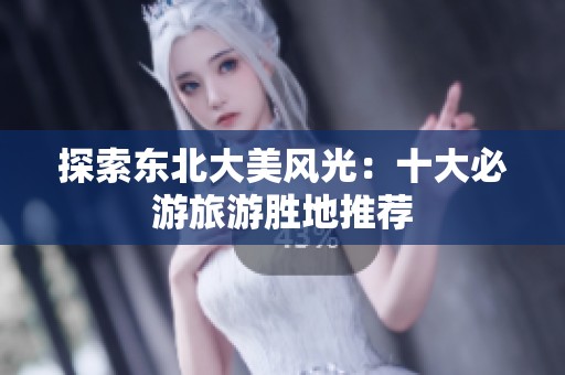 探索东北大美风光：十大必游旅游胜地推荐