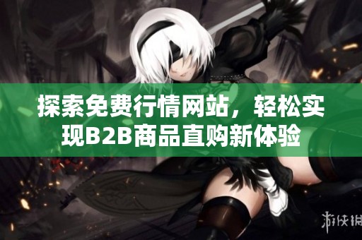 探索免费行情网站，轻松实现B2B商品直购新体验