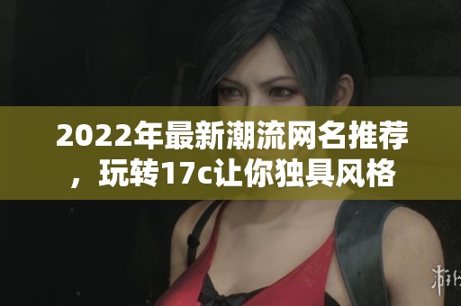 2022年最新潮流网名推荐，玩转17c让你独具风格