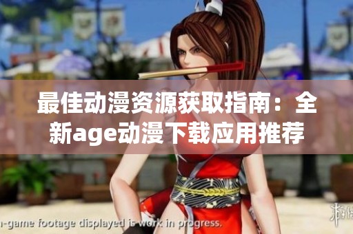 最佳动漫资源获取指南：全新age动漫下载应用推荐