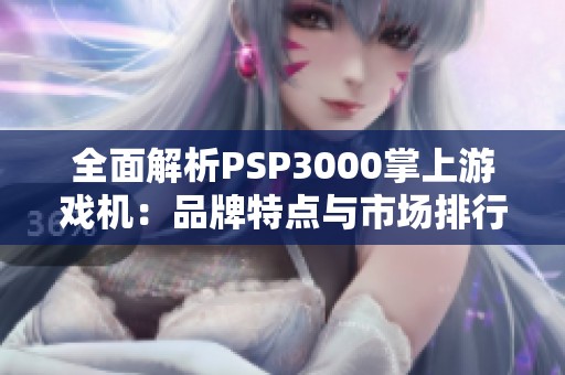 全面解析PSP3000掌上游戏机：品牌特点与市场排行榜详解