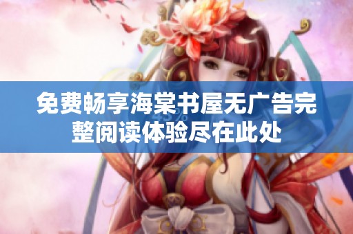免费畅享海棠书屋无广告完整阅读体验尽在此处