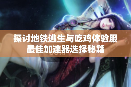探讨地铁逃生与吃鸡体验服最佳加速器选择秘籍