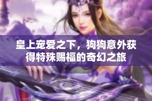 皇上宠爱之下，狗狗意外获得特殊赐福的奇幻之旅
