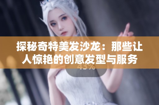 探秘奇特美发沙龙：那些让人惊艳的创意发型与服务