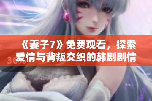 《妻子7》免费观看，探索爱情与背叛交织的韩剧剧情魅力