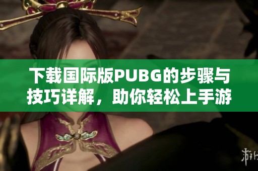 下载国际版PUBG的步骤与技巧详解，助你轻松上手游戏