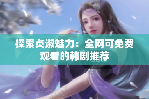 探索贞淑魅力：全网可免费观看的韩剧推荐