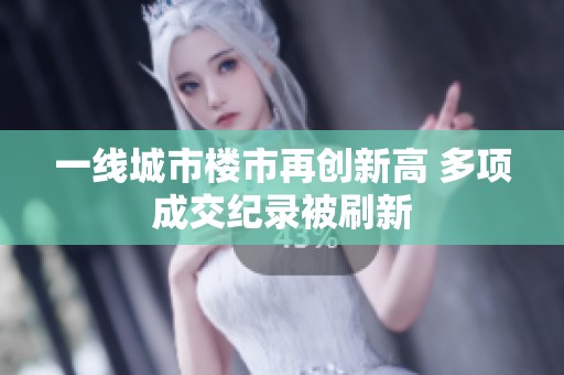 一线城市楼市再创新高 多项成交纪录被刷新