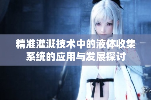精准灌溉技术中的液体收集系统的应用与发展探讨