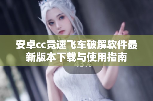 安卓cc竞速飞车破解软件最新版本下载与使用指南