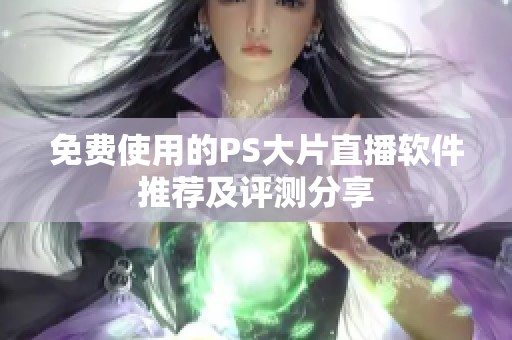 免费使用的PS大片直播软件推荐及评测分享