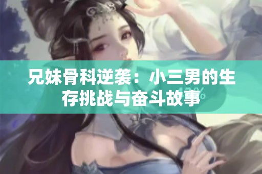 兄妹骨科逆袭：小三男的生存挑战与奋斗故事