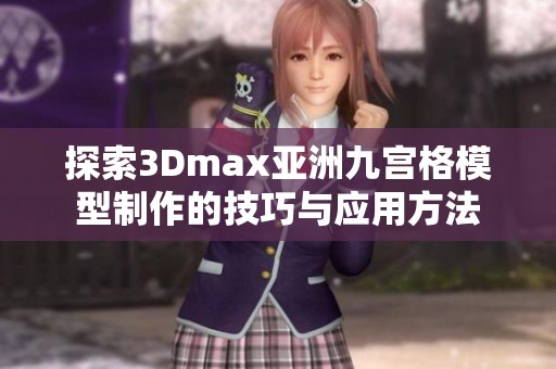 探索3Dmax亚洲九宫格模型制作的技巧与应用方法