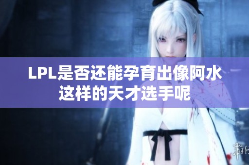 LPL是否还能孕育出像阿水这样的天才选手呢