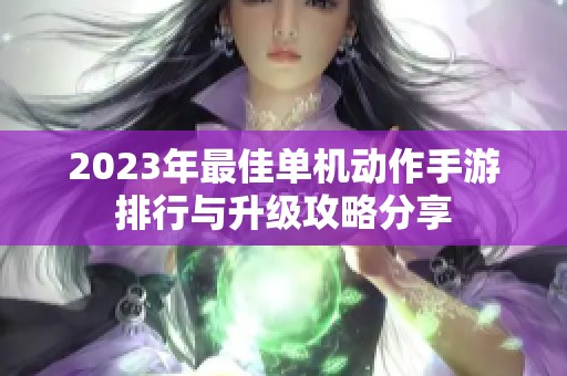 2023年最佳单机动作手游排行与升级攻略分享