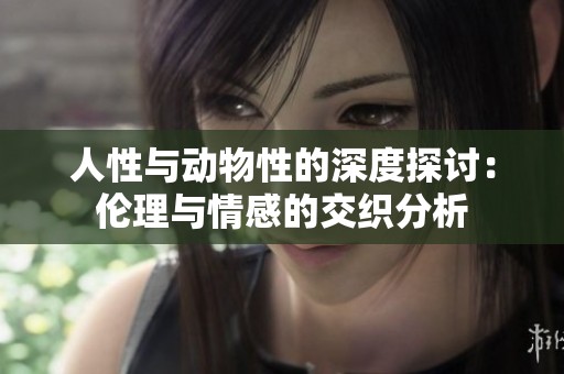 人性与动物性的深度探讨：伦理与情感的交织分析
