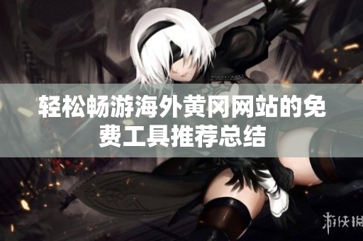 轻松畅游海外黄冈网站的免费工具推荐总结