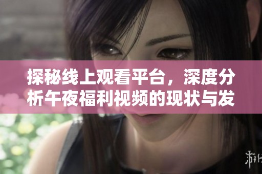 探秘线上观看平台，深度分析午夜福利视频的现状与发展